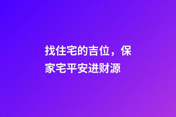 找住宅的吉位，保家宅平安进财源