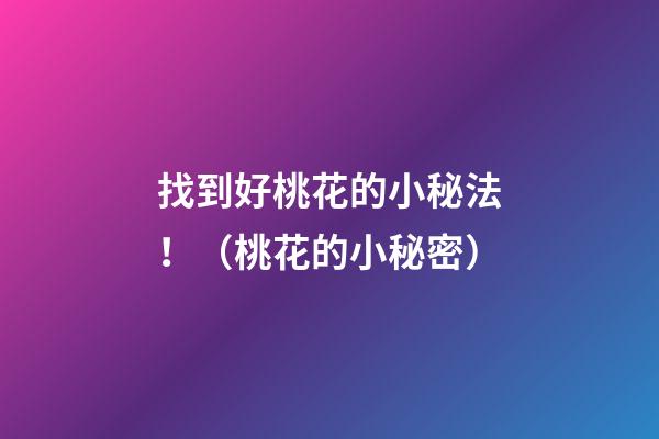 找到好桃花的小秘法！（桃花的小秘密）