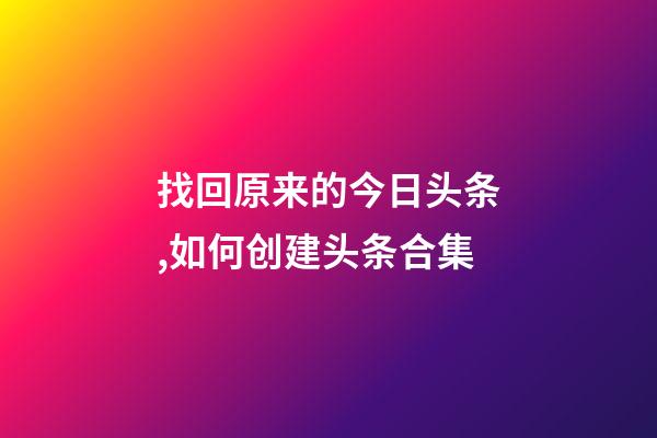 找回原来的今日头条,如何创建头条合集-第1张-观点-玄机派