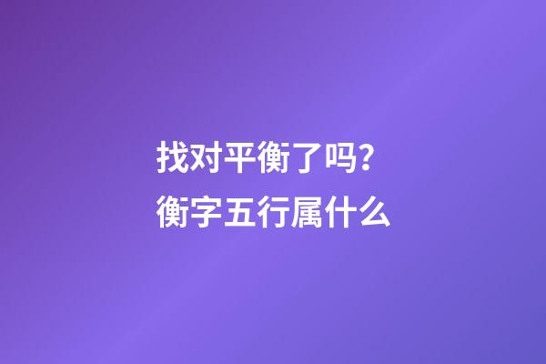 找对平衡了吗？衡字五行属什么