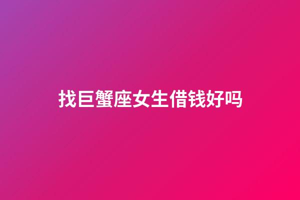 找巨蟹座女生借钱好吗-第1张-星座运势-玄机派