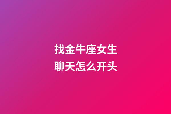 找金牛座女生聊天怎么开头-第1张-星座运势-玄机派