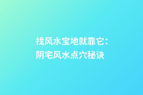 找风水宝地就靠它：阴宅风水点穴秘诀