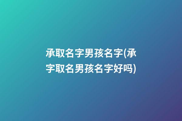 承取名字男孩名字(承字取名男孩名字好吗)