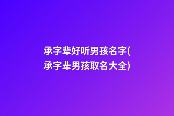 承字辈好听男孩名字(承字辈男孩取名大全)