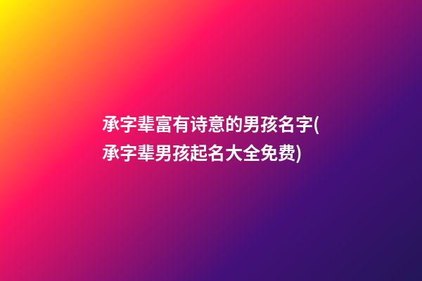 承字辈富有诗意的男孩名字(承字辈男孩起名大全免费)