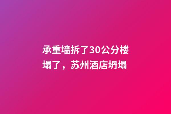 承重墙拆了30公分楼塌了，苏州酒店坍塌-第1张-观点-玄机派