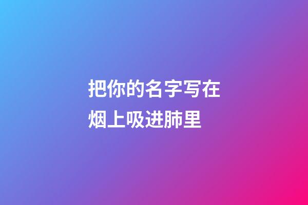 把你的名字写在烟上吸进肺里