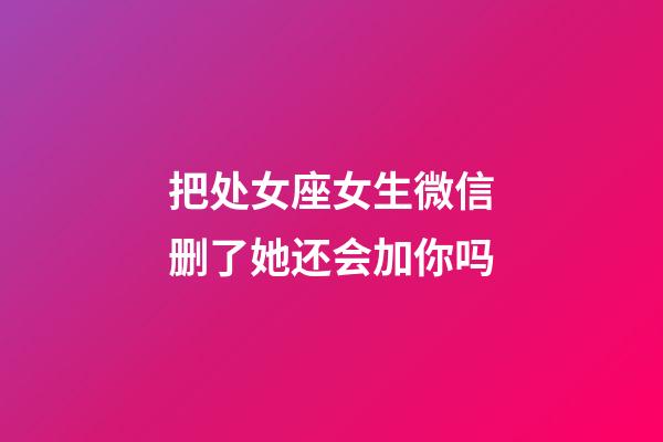 把处女座女生微信删了她还会加你吗-第1张-星座运势-玄机派