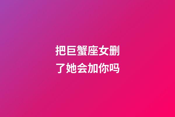 把巨蟹座女删了她会加你吗-第1张-星座运势-玄机派