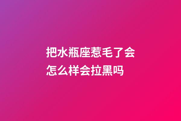 把水瓶座惹毛了会怎么样会拉黑吗-第1张-星座运势-玄机派
