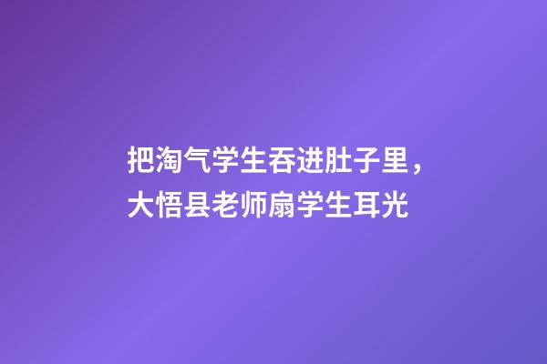 把淘气学生吞进肚子里，大悟县老师扇学生耳光-第1张-观点-玄机派
