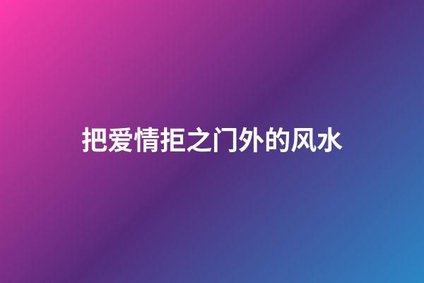 把爱情拒之门外的风水