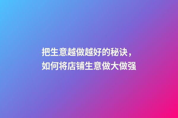 把生意越做越好的秘诀，如何将店铺生意做大做强