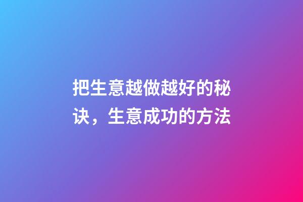把生意越做越好的秘诀，生意成功的方法