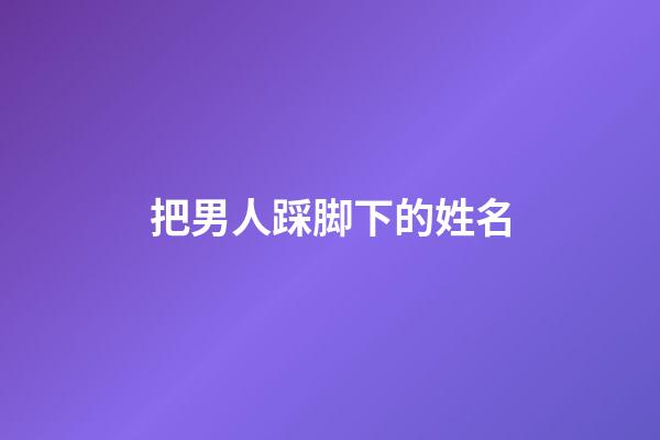 把男人踩脚下的姓名