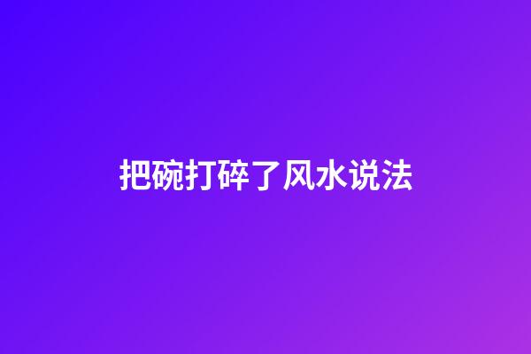把碗打碎了风水说法