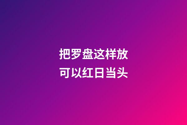 把罗盘这样放可以红日当头