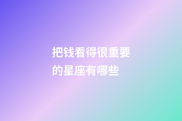 把钱看得很重要的星座有哪些-第1张-星座运势-玄机派