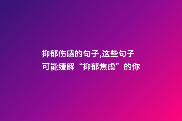 抑郁伤感的句子,这些句子可能缓解“抑郁焦虑”的你-第1张-观点-玄机派