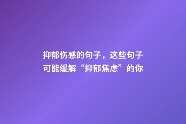 抑郁伤感的句子，这些句子可能缓解“抑郁焦虑”的你-第1张-观点-玄机派