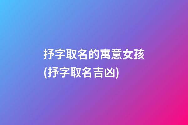 抒字取名的寓意女孩(抒字取名吉凶)