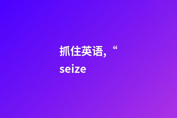 抓住英语,“seize-第1张-观点-玄机派