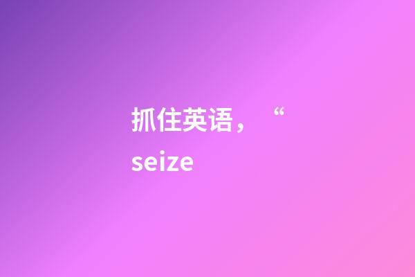 抓住英语，“seize-第1张-观点-玄机派