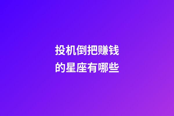 投机倒把赚钱的星座有哪些-第1张-星座运势-玄机派