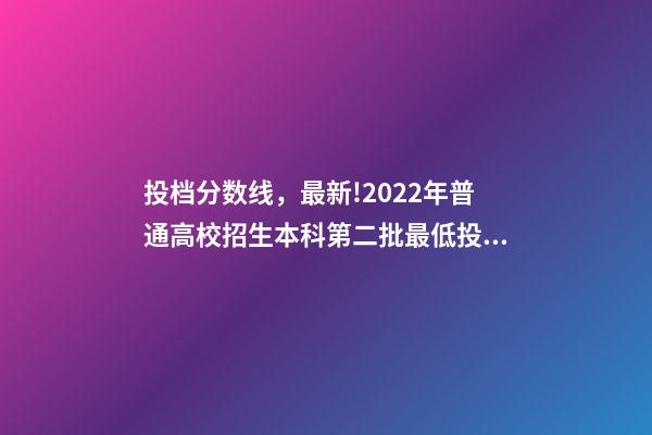 投档分数线，最新!2022年普通高校招生本科第二批最低投档分数线公布-第1张-观点-玄机派