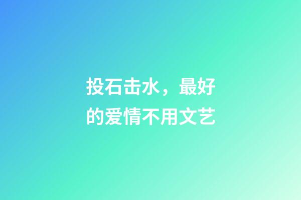 投石击水，最好的爱情不用文艺-第1张-观点-玄机派