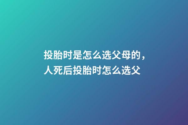 投胎时是怎么选父母的，人死后投胎时怎么选父