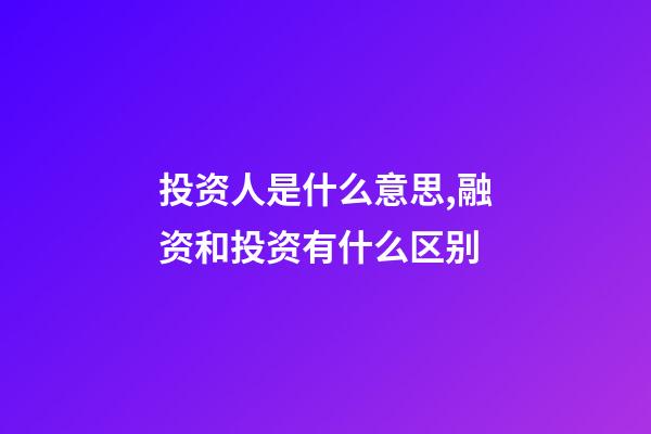 投资人是什么意思,融资和投资有什么区别-第1张-观点-玄机派