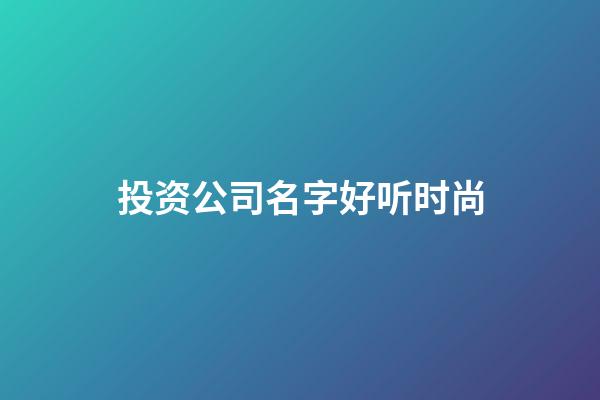 投资公司名字好听时尚
