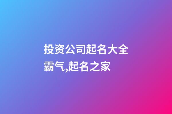 投资公司起名大全霸气,起名之家-第1张-公司起名-玄机派