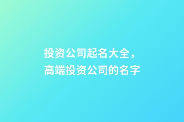 投资公司起名大全，高端投资公司的名字-第1张-公司起名-玄机派