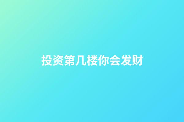 投资第几楼你会发财