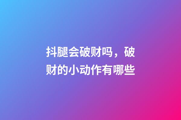 抖腿会破财吗，破财的小动作有哪些