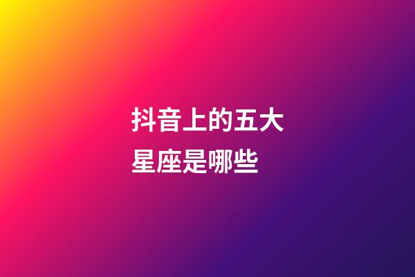 抖音上的五大星座是哪些-第1张-星座运势-玄机派