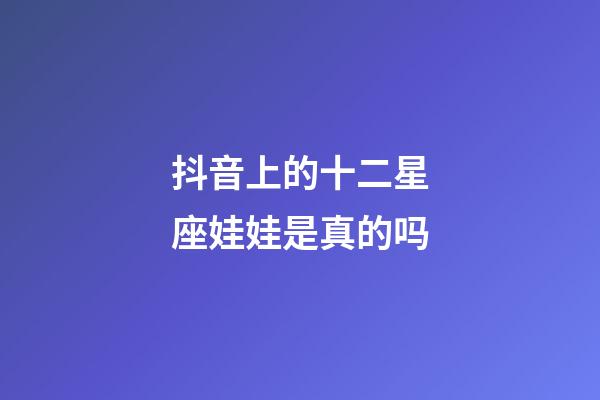 抖音上的十二星座娃娃是真的吗-第1张-星座运势-玄机派
