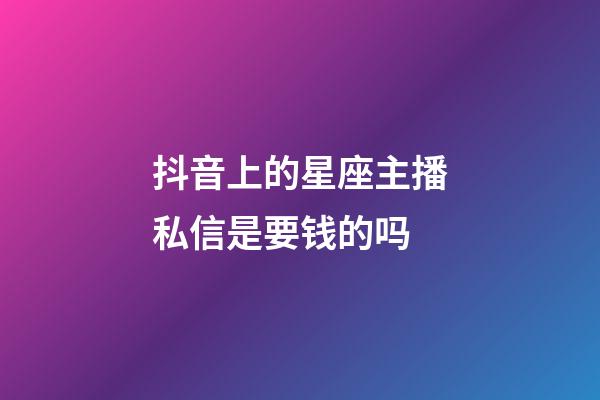 抖音上的星座主播私信是要钱的吗-第1张-星座运势-玄机派