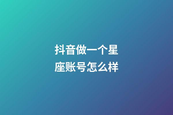 抖音做一个星座账号怎么样-第1张-星座运势-玄机派