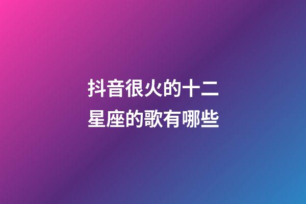 抖音很火的十二星座的歌有哪些-第1张-星座运势-玄机派