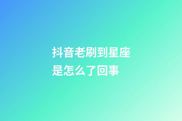 抖音老刷到星座是怎么了回事-第1张-星座运势-玄机派