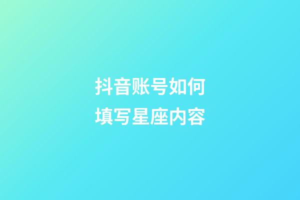 抖音账号如何填写星座内容-第1张-星座运势-玄机派