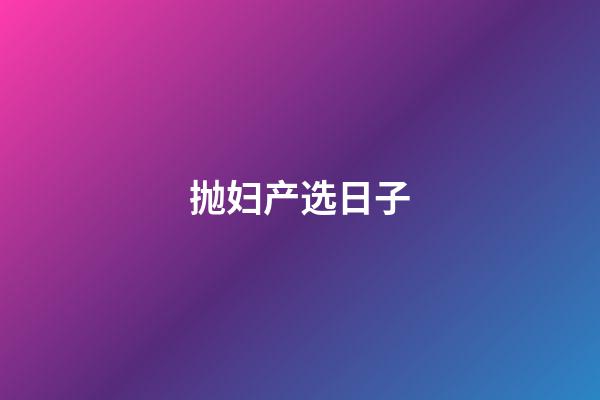 抛妇产选日子