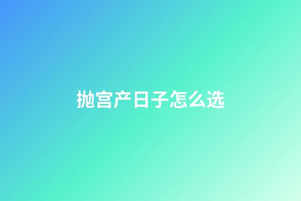 抛宫产日子怎么选