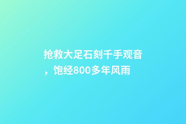 抢救大足石刻千手观音，饱经800多年风雨
