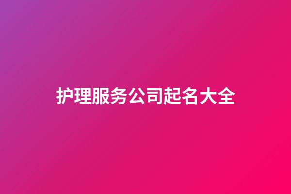 护理服务公司起名大全-第1张-公司起名-玄机派