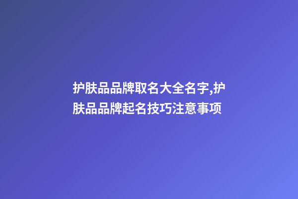护肤品品牌取名大全名字,护肤品品牌起名技巧注意事项-第1张-商标起名-玄机派